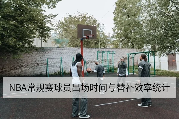 NBA常规赛球员出场时间与替补效率统计